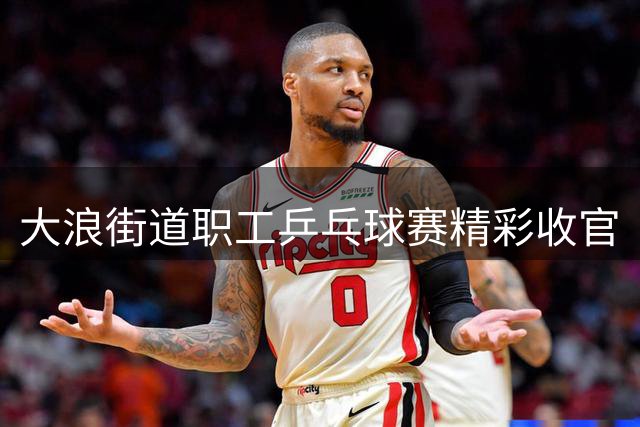 大浪街道职工乒乓球赛精彩收官